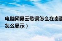 电脑网易云歌词怎么在桌面显示（电脑网易云音乐桌面歌词怎么显示）