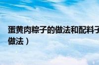 蛋黄肉粽子的做法和配料子怎样做好吃窍门（蛋黄肉粽子的做法）