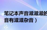 笔记本声音滋滋滋的响是怎么回事（笔记本声音有滋滋杂音）