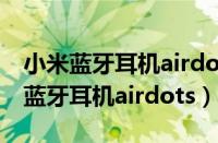 小米蓝牙耳机airdots青春版怎么连接（小米蓝牙耳机airdots）