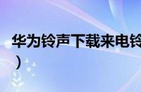 华为铃声下载来电铃声我的梦（华为铃声下载）