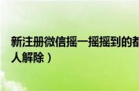 新注册微信摇一摇摇到的都是假人怎么解决（微信摇一摇假人解除）