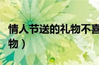 情人节送的礼物不喜欢怎么办（情人节送的礼物）