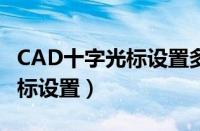 CAD十字光标设置多大比较合适（cad十字光标设置）