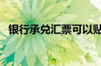 银行承兑汇票可以贴现吗（银行承兑贴现）