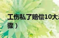 工伤私了赔偿10大忌（工伤认定下来后的步骤）