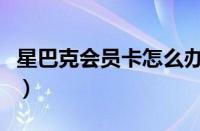 星巴克会员卡怎么办理（星巴克会员卡怎么办）