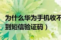 为什么华为手机收不到短信验证码（手机收不到短信验证码）