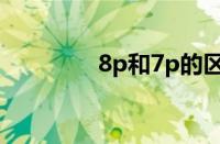 8p和7p的区别（8p和7p）