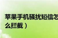 苹果手机骚扰短信怎么拦截设置（骚扰短信怎么拦截）