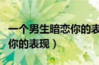 一个男生暗恋你的表现六年级（一个男生暗恋你的表现）