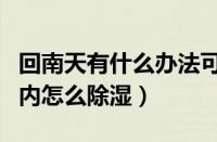 回南天有什么办法可以让房间干燥（回南天室内怎么除湿）