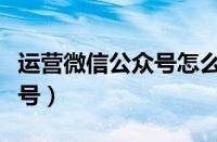 运营微信公众号怎么赚钱（如何运营微信公众号）