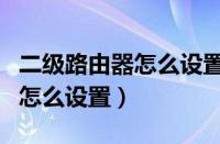 二级路由器怎么设置固定ip地址（二级路由器怎么设置）