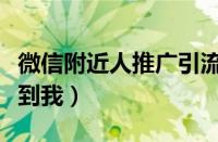 微信附近人推广引流（微信附近人为什么看不到我）