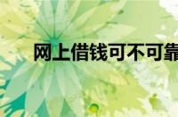 网上借钱可不可靠（网上借钱靠谱吗）