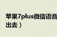 苹果7plus微信语音发不出去（微信语音发不出去）