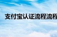 支付宝认证流程流程图（支付宝认证流程）