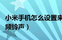 小米手机怎么设置来电秀视频铃声（来电秀视频铃声）