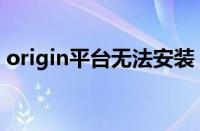 origin平台无法安装（origin平台安装不了）