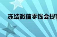 冻结微信零钱会提前通知吗（冻结微信）