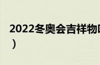 2022冬奥会吉祥物叫啥（2022冬奥会吉祥物）