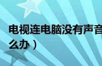 电视连电脑没有声音怎么办（电脑没有声音怎么办）