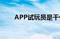 APP试玩员是干什么的（app试玩）