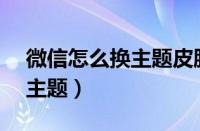 微信怎么换主题皮肤vivo手机（微信怎么换主题）