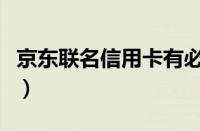 京东联名信用卡有必要办吗（京东联名信用卡）