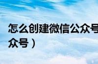 怎么创建微信公众号卖东西（怎么创建微信公众号）