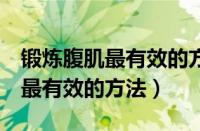 锻炼腹肌最有效的方法8分钟视频（锻炼腹肌最有效的方法）