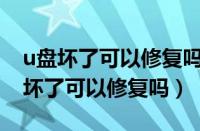 u盘坏了可以修复吗?u盘损坏怎么恢复（u盘坏了可以修复吗）