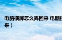 电脑横屏怎么弄回来 电脑横屏切换方法（电脑横屏怎么弄回来）