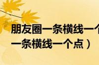 朋友圈一条横线一个点是什么意思?（朋友圈一条横线一个点）