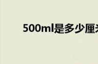 500ml是多少厘米（500ml是多少）