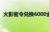 火影密令兑换6000金币（火影忍者cdkey）