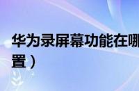 华为录屏幕功能在哪里设置（华为录屏在哪设置）