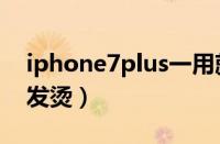 iphone7plus一用就发烫（iphone7一用就发烫）