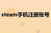 steam手机注册账号（steam怎么绑定手机）