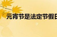 元宵节是法定节假日吗 目前是什么情况？