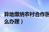 异地缴纳农村合作医疗怎么办理（合作医疗怎么办理）