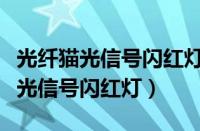 光纤猫光信号闪红灯不能上网怎么办（光纤猫光信号闪红灯）