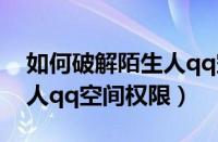 如何破解陌生人qq空间访问权限（破解陌生人qq空间权限）