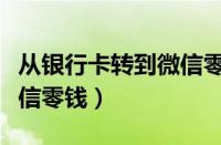 从银行卡转到微信零钱限额（从银行卡转到微信零钱）