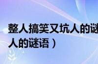 整人搞笑又坑人的谜语讲故事（整人搞笑又坑人的谜语）