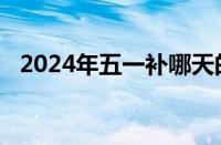 2024年五一补哪天的课 目前是什么情况？