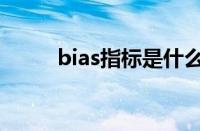 bias指标是什么意思（bias指标）