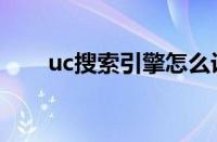 uc搜索引擎怎么设置（uc搜索引擎）