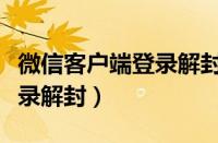 微信客户端登录解封怎么登录（微信客户端登录解封）